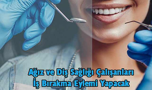 Ağız ve Diş Sağlığı Çalışanları İş Bırakma Eylemi Yapacak