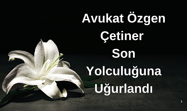 Avukat Özgen Çetiner Son Yolculuğuna Uğurlandı