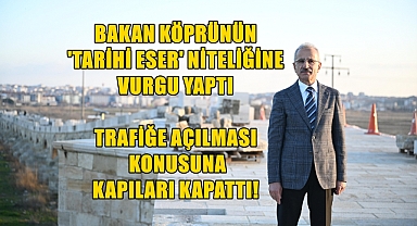 Bakan Köprünün Tek Taraflı da Olsa Trafiğe Açılmasına Olumsuz Bakıyor!
