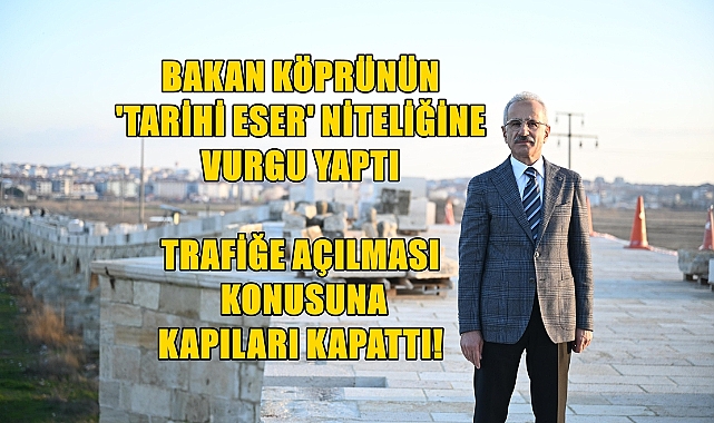 Bakan Köprünün Tek Taraflı da Olsa Trafiğe Açılmasına Olumsuz Bakıyor!
