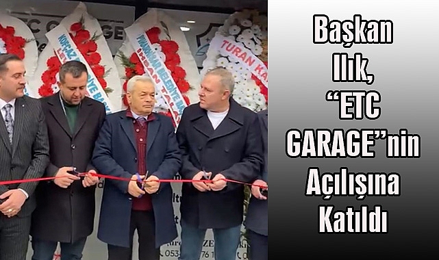Başkan Ilık, “ETC GARAGE”nin Açılışına Katıldı