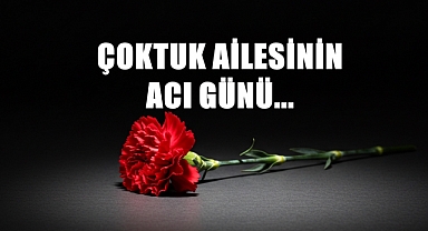 Çoktuk Ailesinin Acı Günü…