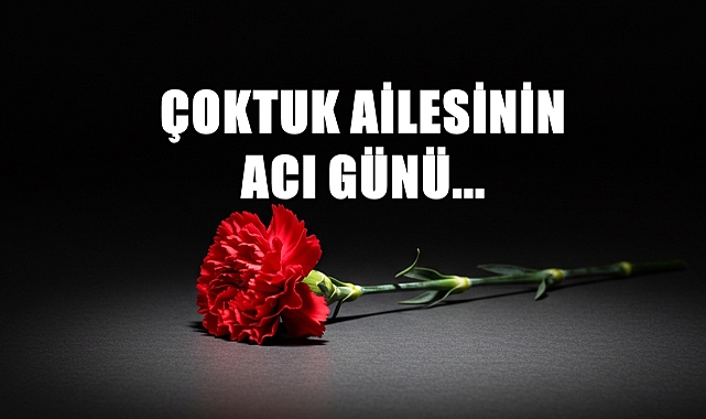 Çoktuk Ailesinin Acı Günü…