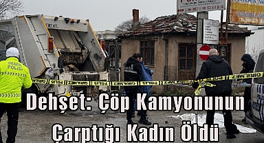 Dehşet: Çöp Kamyonunun Çarptığı Kadın Öldü