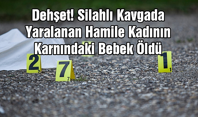 Dehşet! Silahlı Kavgada Yaralanan Hamile Kadının Karnındaki Bebek Öldü