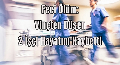Feci Ölüm: Vinçten Düşen 2 İşçi Hayatını Kaybetti