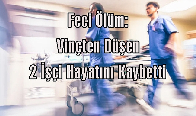 Feci Ölüm: Vinçten Düşen 2 İşçi Hayatını Kaybetti
