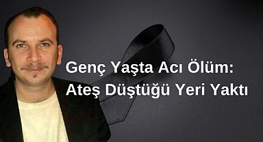 Genç Yaşta Acı Ölüm: Ateş Düştüğü Yeri Yaktı