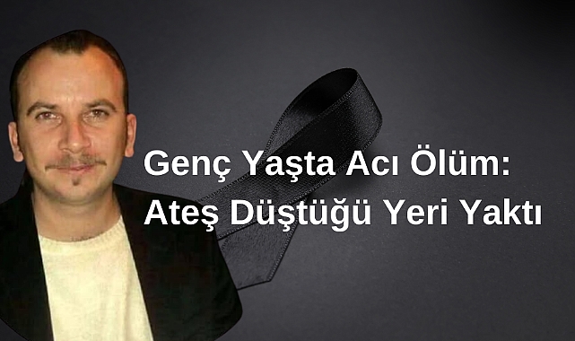 Genç Yaşta Acı Ölüm: Ateş Düştüğü Yeri Yaktı