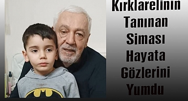 Kırklareli’nin Tanınan Siması Hayata Gözlerini Yumdu