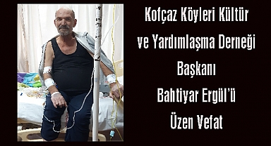 Kofçaz Köyleri Kültür ve Yardımlaşma Derneği Başkanı Bahtiyar Ergül'ü Üzen Vefat