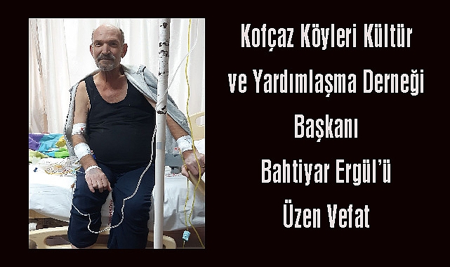 Kofçaz Köyleri Kültür ve Yardımlaşma Derneği Başkanı Bahtiyar Ergül'ü Üzen Vefat