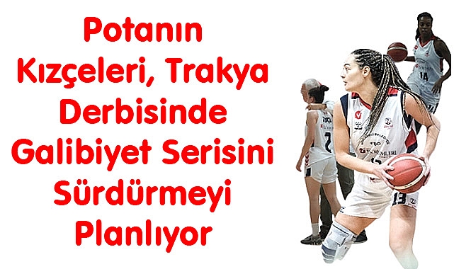 Potanın Kızçeleri, Trakya Derbisinde Galibiyet Serisini Sürdürmeyi Planlıyor