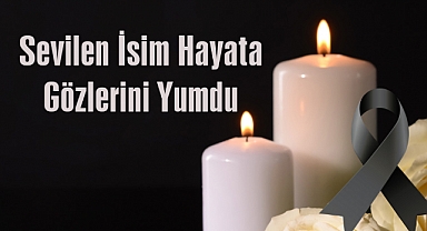 Sevilen İsim Hayata Gözlerini Yumdu