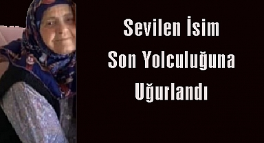 Sevilen İsim Son Yolculuğuna Uğurlandı
