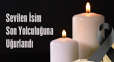 Sevilen İsim Son Yolculuğuna Uğurlandı