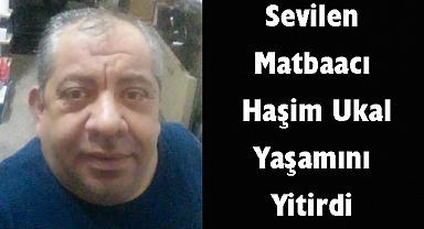 Sevilen Matbaacı Haşim Ukal Yaşamını Yitirdi