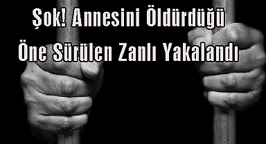 Şok! Annesini Öldürdüğü Öne Sürülen Zanlı Yakalandı