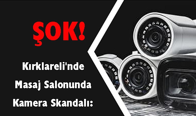 ŞOK! Kırklareli'nde Masaj Salonu'nda Kamera Skandalı