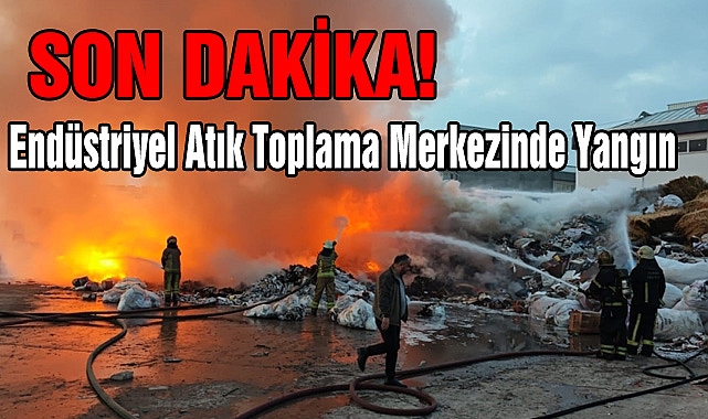 Son Dakika: Endüstriyel Atık Toplama Merkezinde Yangın