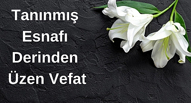 Tanınmış Esnafı Derinden Üzen Vefat
