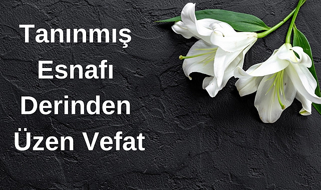 Tanınmış Esnafı Derinden Üzen Vefat