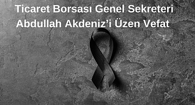 Ticaret Borsası Genel Sekreteri Abdullah Akdeniz’i Üzen Vefat