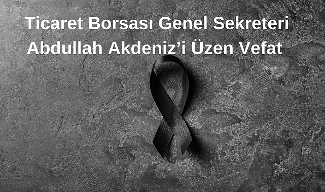 Ticaret Borsası Genel Sekreteri Abdullah Akdeniz’i Üzen Vefat