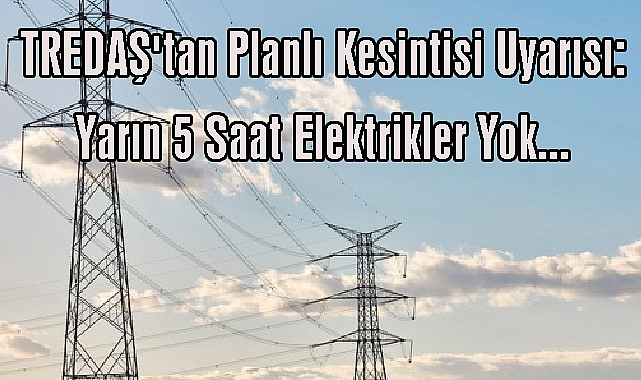 TREDAŞ'tan Planlı Kesintisi Uyarısı: Yarın 5 Saat Elektrikler Yok...