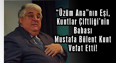 “Üzüm Ana”nın Eşi, Kuntlar Çiftliği’nin Babası Mustafa Bülent Kunt Vefat Etti!