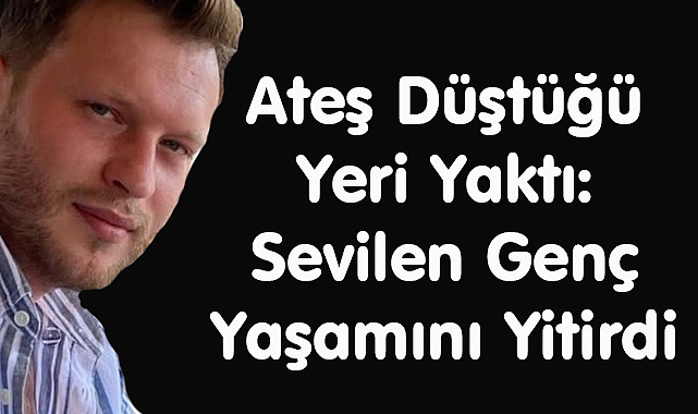Ateş Düştüğü Yeri Yaktı: Sevilen Genç Yaşamını Yitirdi