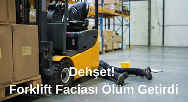 Dehşet! Forklift Faciası Ölüm Getirdi