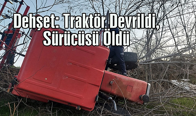 Dehşet: Traktör Devrildi, Sürücüsü Öldü