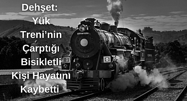 Dehşet: Yük Trenin Çarptığı Bisikletli Kişi Hayatını Kaybetti