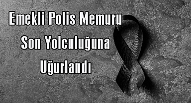 Emekli Polis Memuru Son Yolculuğuna Uğurlandı