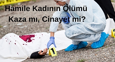 Hamile Kadının Ölümü Kaza mı, Cinayet mi?