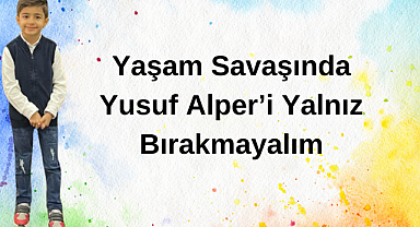 Yaşam Savaşında Yusuf Alper'i Yalnız Bırakmayalım