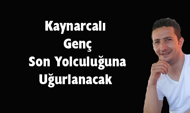 Kaynarcalı Genç Son Yolculuğuna Uğurlanacak