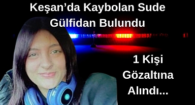 Keşan’da Kaybolan Sude Gülfidan Bulundu, 1 Kişi Gözaltına Alındı