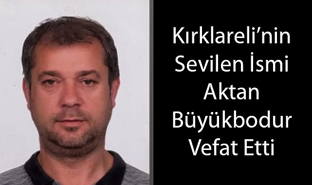 Kırklareli'nin Sevilen İsmi Aktan Büyükbodur Yaşamını Yitirdi
