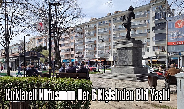 Kırklareli Nüfusunun Her 6 Kişisinden Biri Yaşlı!