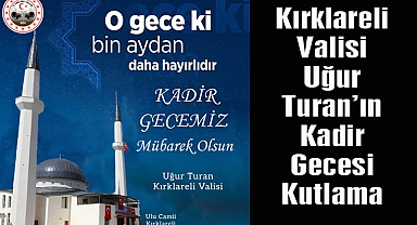 Kırklareli Valisi Uğur Turan’ın Kadir Gecesi Kutlama Mesajı