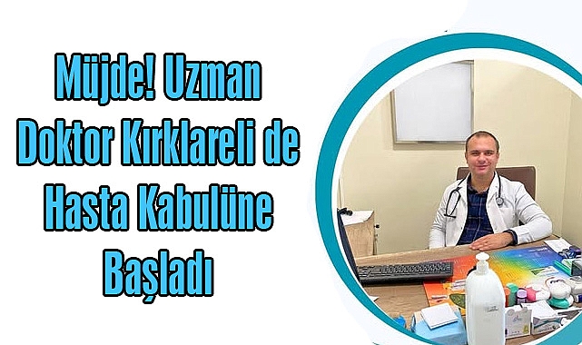 Müjde! Uzman Doktor Kırklareli de Hasta Kabulüne Başladı