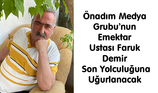 Önadım Medya Grubu’nun Emektar Ustası Faruk Demir Son Yolculuğuna Uğurlanacak