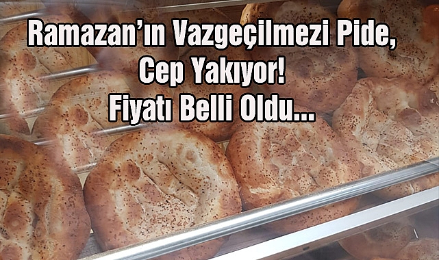 Ramazan’ın Vazgeçilmezi Pide, Cep Yakıyor! Fiyatı Belli Oldu