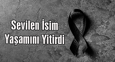 Sevilen İsim Yaşamını Yitirdi