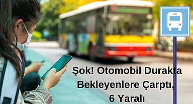 Şok! Otomobil Durakta Bekleyenlere Çarptı, 6 Yaralı...