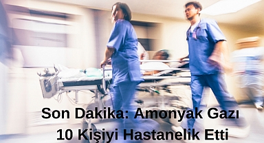 Son Dakika: Amonyak Gazı 10 Kişiyi Hastanelik Etti