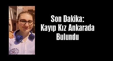 Son Dakika: Kayıp Kız Ankarada Bulundu