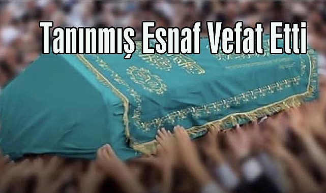 Tanınmış Esnaf Vefat Etti